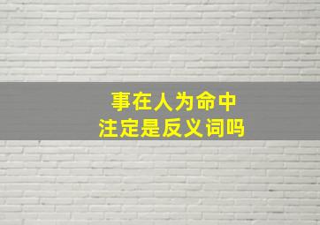 事在人为命中注定是反义词吗