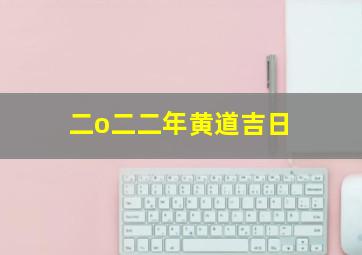 二o二二年黄道吉日