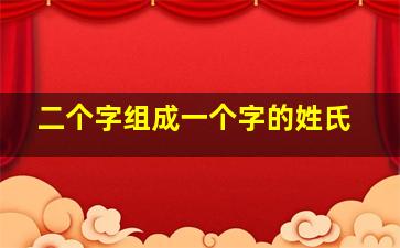 二个字组成一个字的姓氏