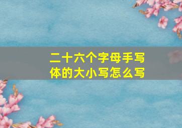 二十六个字母手写体的大小写怎么写