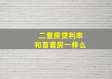 二套房贷利率和首套房一样么