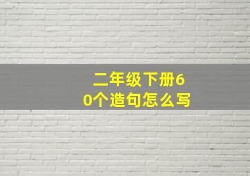 二年级下册60个造句怎么写