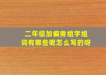 二年级加偏旁组字组词有哪些呢怎么写的呀