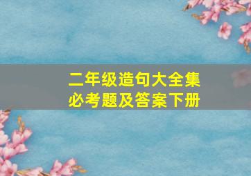 二年级造句大全集必考题及答案下册