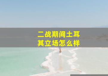 二战期间土耳其立场怎么样