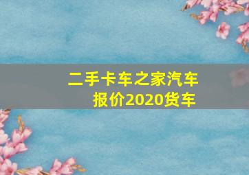 二手卡车之家汽车报价2020货车