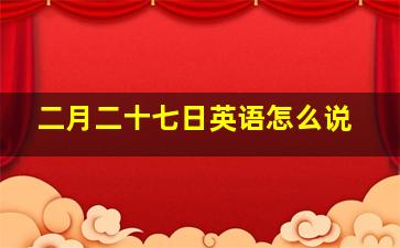 二月二十七日英语怎么说