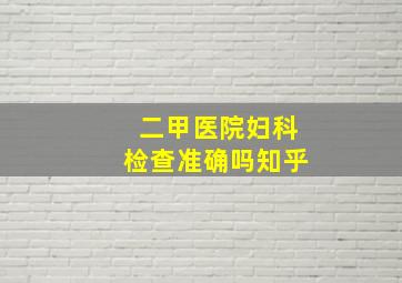 二甲医院妇科检查准确吗知乎