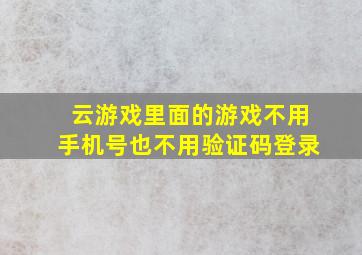 云游戏里面的游戏不用手机号也不用验证码登录