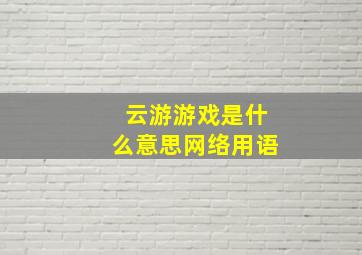 云游游戏是什么意思网络用语