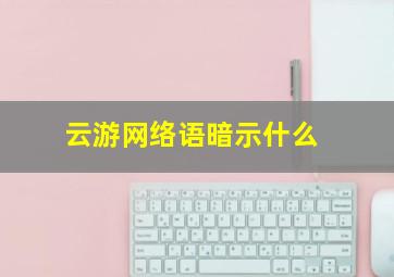 云游网络语暗示什么