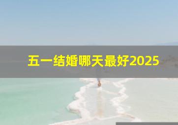 五一结婚哪天最好2025