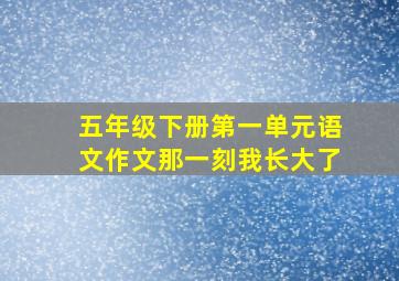 五年级下册第一单元语文作文那一刻我长大了