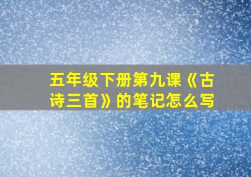 五年级下册第九课《古诗三首》的笔记怎么写