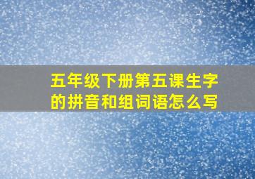 五年级下册第五课生字的拼音和组词语怎么写