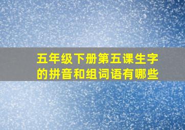 五年级下册第五课生字的拼音和组词语有哪些