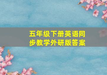 五年级下册英语同步教学外研版答案