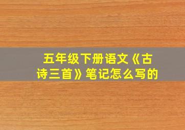 五年级下册语文《古诗三首》笔记怎么写的