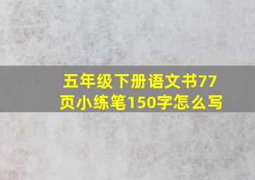 五年级下册语文书77页小练笔150字怎么写