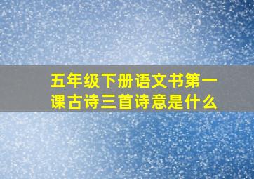 五年级下册语文书第一课古诗三首诗意是什么