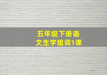 五年级下册语文生字组词1课