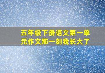 五年级下册语文第一单元作文那一刻我长大了