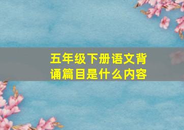 五年级下册语文背诵篇目是什么内容