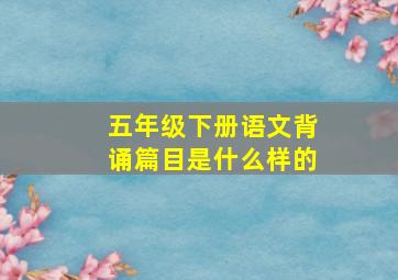 五年级下册语文背诵篇目是什么样的