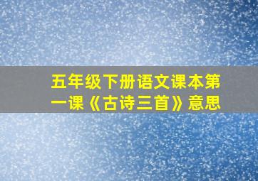 五年级下册语文课本第一课《古诗三首》意思