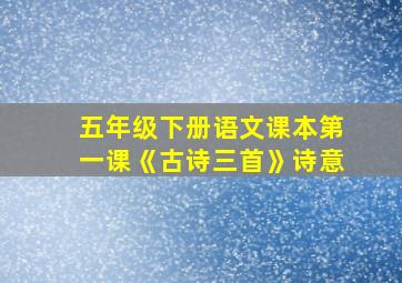 五年级下册语文课本第一课《古诗三首》诗意