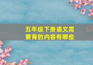 五年级下册语文需要背的内容有哪些