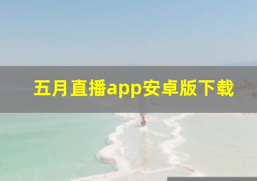 五月直播app安卓版下载