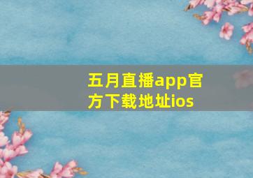 五月直播app官方下载地址ios