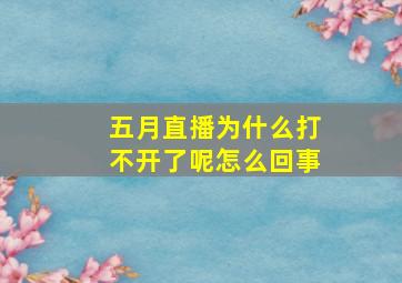 五月直播为什么打不开了呢怎么回事