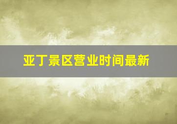 亚丁景区营业时间最新