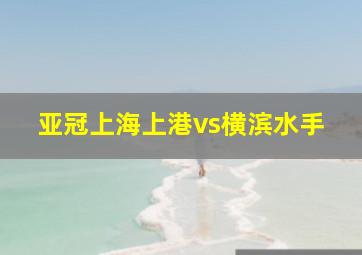 亚冠上海上港vs横滨水手