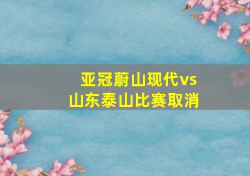 亚冠蔚山现代vs山东泰山比赛取消