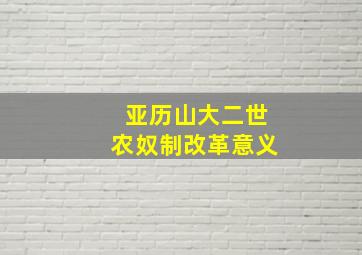 亚历山大二世农奴制改革意义