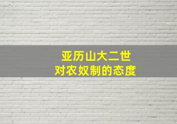 亚历山大二世对农奴制的态度