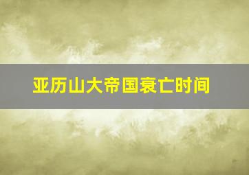 亚历山大帝国衰亡时间