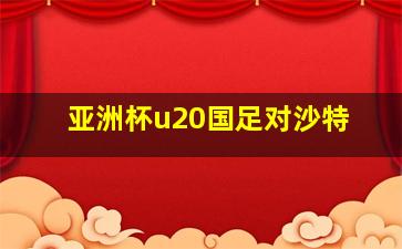 亚洲杯u20国足对沙特