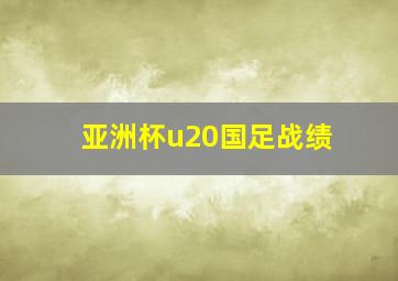 亚洲杯u20国足战绩