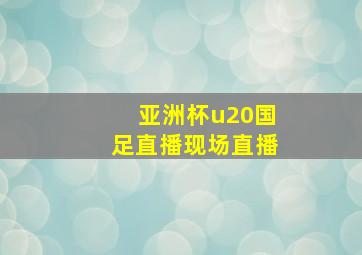 亚洲杯u20国足直播现场直播