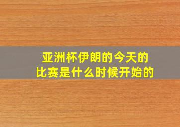 亚洲杯伊朗的今天的比赛是什么时候开始的