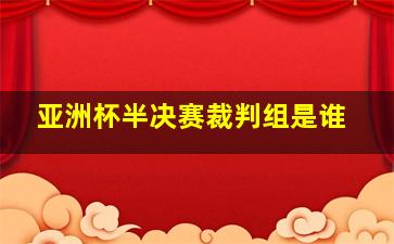 亚洲杯半决赛裁判组是谁