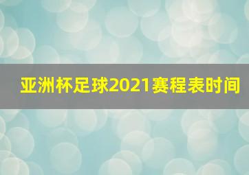 亚洲杯足球2021赛程表时间