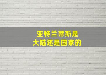 亚特兰蒂斯是大陆还是国家的