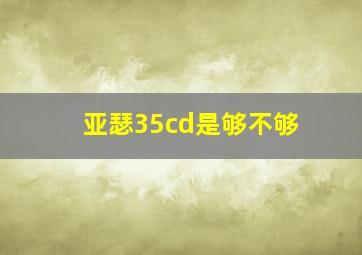 亚瑟35cd是够不够