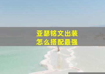 亚瑟铭文出装怎么搭配最强