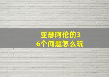 亚瑟阿伦的36个问题怎么玩